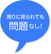 周りに見られても問題なし!