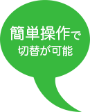 簡単そうさで切り替えが可能